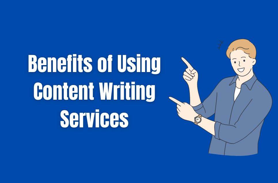 Benefits of Using Content Writing Services